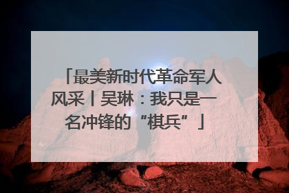最美新时代革命军人风采丨吴琳：我只是一名冲锋的“棋兵”
