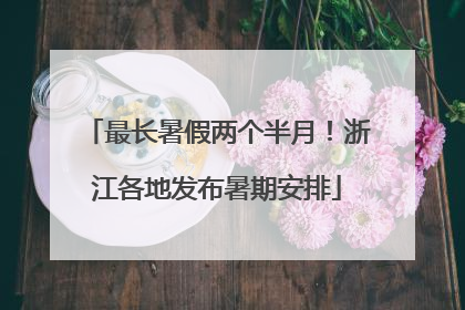 最长暑假两个半月！浙江各地发布暑期安排