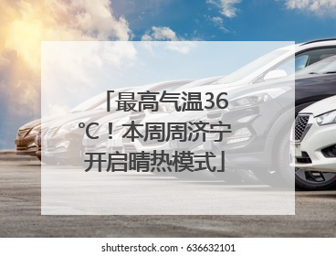 最高气温36℃！本周周济宁开启晴热模式