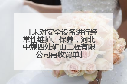 未对安全设备进行经常性维护、保养，河北中煤四处矿山工程有限公司再收罚单