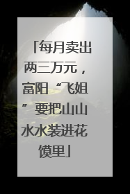 每月卖出两三万元，富阳“飞姐”要把山山水水装进花馍里