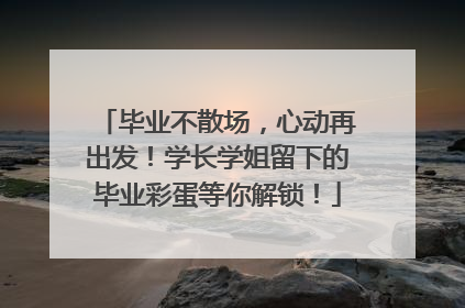 毕业不散场，心动再出发！学长学姐留下的毕业彩蛋等你解锁！