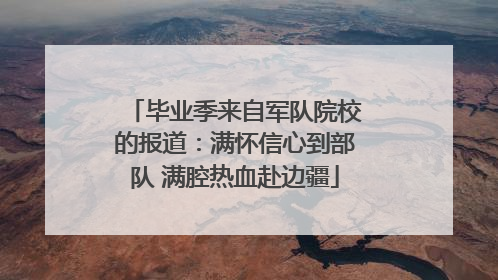 毕业季来自军队院校的报道：满怀信心到部队 满腔热血赴边疆
