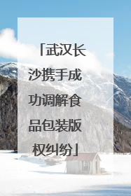 武汉长沙携手成功调解食品包装版权纠纷