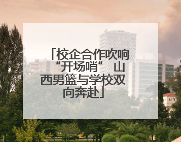 校企合作吹响“开场哨” 山西男篮与学校双向奔赴