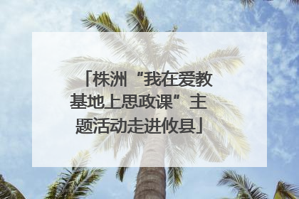 株洲“我在爱教基地上思政课”主题活动走进攸县