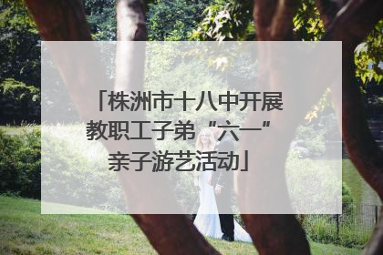 株洲市十八中开展教职工子弟“六一”亲子游艺活动