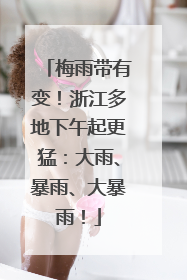 梅雨带有变！浙江多地下午起更猛：大雨、暴雨、大暴雨！