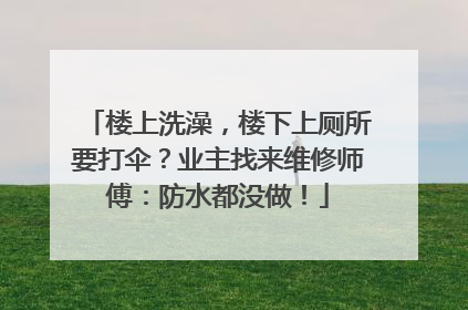 楼上洗澡，楼下上厕所要打伞？业主找来维修师傅：防水都没做！