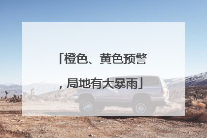 橙色、黄色预警，局地有大暴雨