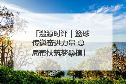 澧源时评｜篮球传递奋进力量 总局帮扶筑梦桑植