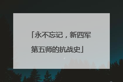 永不忘记，新四军第五师的抗战史