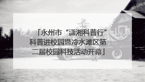 永州市“潇湘科普行”科普进校园暨冷水滩区第二届校园科技活动开幕