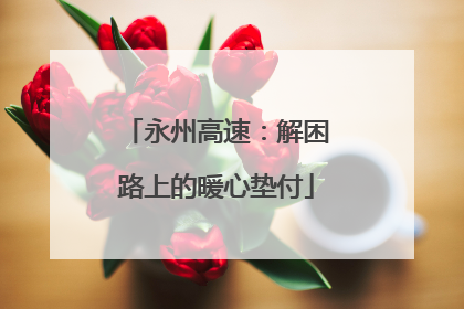 永州高速：解困路上的暖心垫付