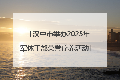汉中市举办2025年军休干部荣誉疗养活动