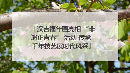汉吉福年画亮相 “非遗正青春” 活动 传承千年技艺展时代风采
