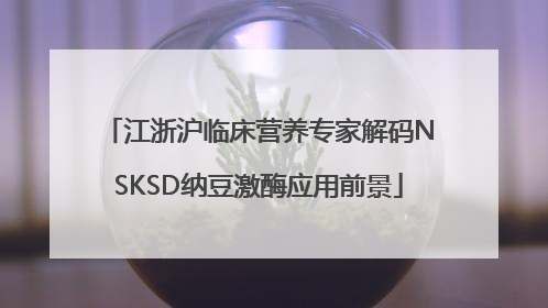 江浙沪临床营养专家解码NSKSD纳豆激酶应用前景