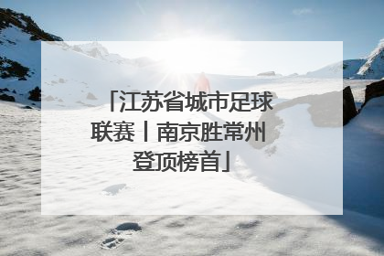 江苏省城市足球联赛丨南京胜常州 登顶榜首