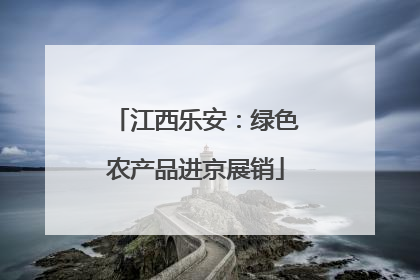 江西乐安：绿色农产品进京展销