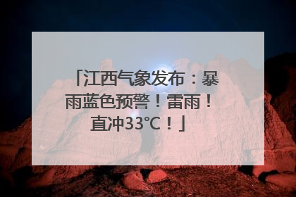 江西气象发布：暴雨蓝色预警！雷雨！直冲33℃！