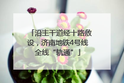 沿主干道经十路敷设，济南地铁4号线全线“轨通”