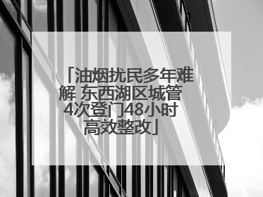 油烟扰民多年难解 东西湖区城管4次登门48小时高效整改