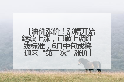 油价涨价！涨幅开始继续上涨，已破上调红线标准，6月中旬或将迎来“第二次”涨价