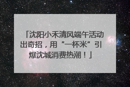 沈阳小禾清风端午活动出奇招，用“一杯米”引爆沈城消费热潮！