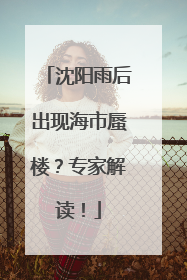 沈阳雨后出现海市蜃楼？专家解读！