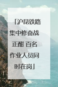 沪昆铁路集中修奋战正酣 百名作业人员同时在岗