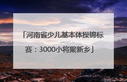 河南省少儿基本体操锦标赛：3000小将聚新乡