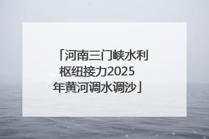 河南三门峡水利枢纽接力2025年黄河调水调沙