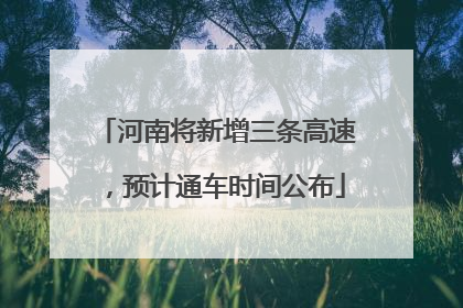 河南将新增三条高速，预计通车时间公布