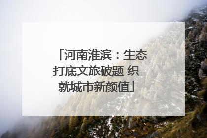 河南淮滨：生态打底文旅破题 织就城市新颜值