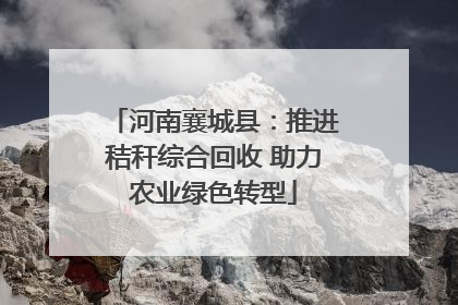 河南襄城县：推进秸秆综合回收 助力农业绿色转型