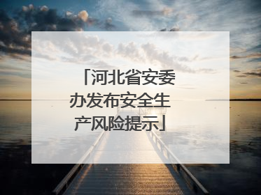河北省安委办发布安全生产风险提示