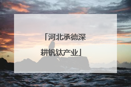 河北承德深耕钒钛产业