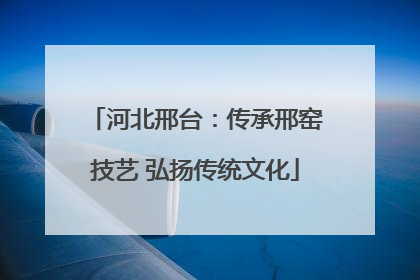 河北邢台：传承邢窑技艺 弘扬传统文化