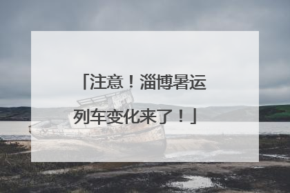 注意！淄博暑运列车变化来了！