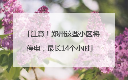 注意！郑州这些小区将停电，最长14个小时