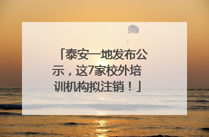 泰安一地发布公示，这7家校外培训机构拟注销！