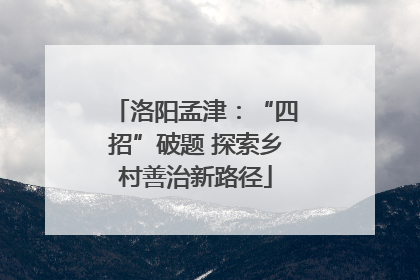 洛阳孟津：“四招”破题 探索乡村善治新路径