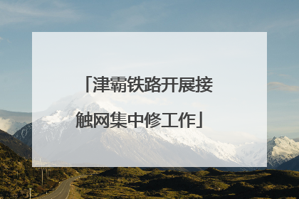 津霸铁路开展接触网集中修工作