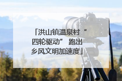 洪山镇温泉村“四轮驱动” 跑出乡风文明加速度