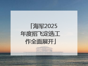海军2025年度招飞定选工作全面展开
