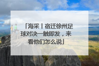 海采丨宿迁徐州足球对决一触即发，来看他们怎么说