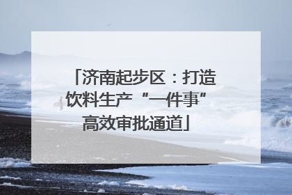 济南起步区：打造饮料生产“一件事”高效审批通道