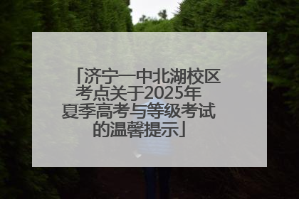 济宁一中北湖校区考点关于2025年夏季高考与等级考试的温馨提示