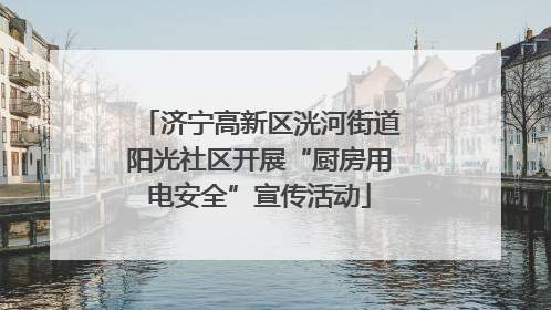 济宁高新区洸河街道阳光社区开展“厨房用电安全”宣传活动