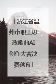 浙江省温州市职工思政歌曲AI创作大赛决赛落幕